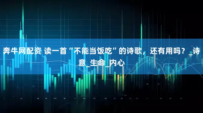 奔牛网配资 读一首“不能当饭吃”的诗歌，还有用吗？_诗意_生命_内心