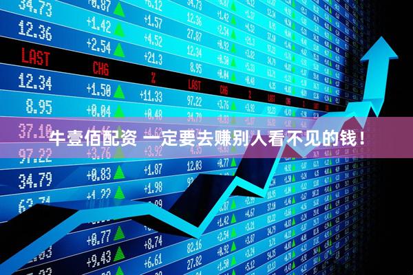 牛壹佰配资 一定要去赚别人看不见的钱！