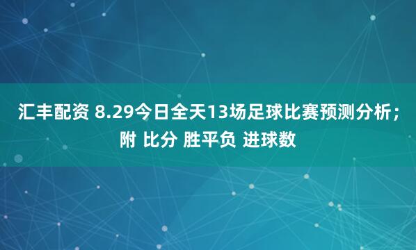 汇丰配资 8.29今日全天13场足球比赛预测分析；附 比分 胜平负 进球数