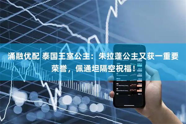 涌融优配 泰国王室公主：朱拉蓬公主又获一重要荣誉，佩通坦隔空祝福！