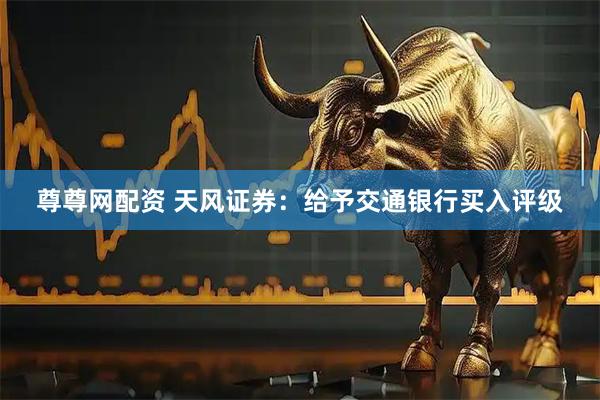 尊尊网配资 天风证券：给予交通银行买入评级
