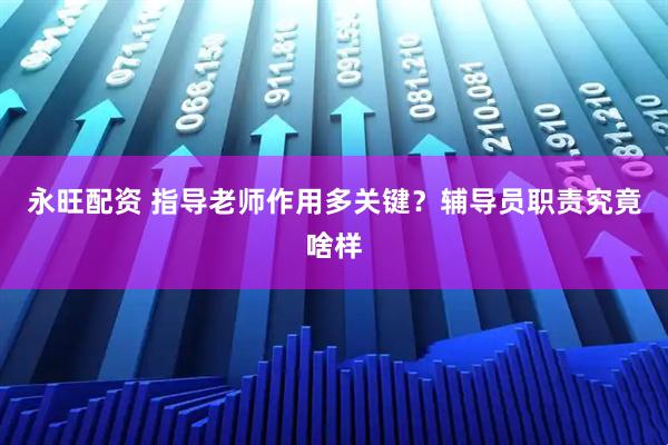 永旺配资 指导老师作用多关键？辅导员职责究竟啥样