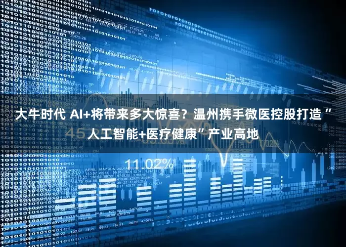 大牛时代 AI+将带来多大惊喜？温州携手微医控股打造“人工智能+医疗健康”产业高地