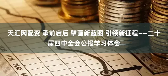 天汇网配资 承前启后 擘画新蓝图 引领新征程——二十届四中全会公报学习体会