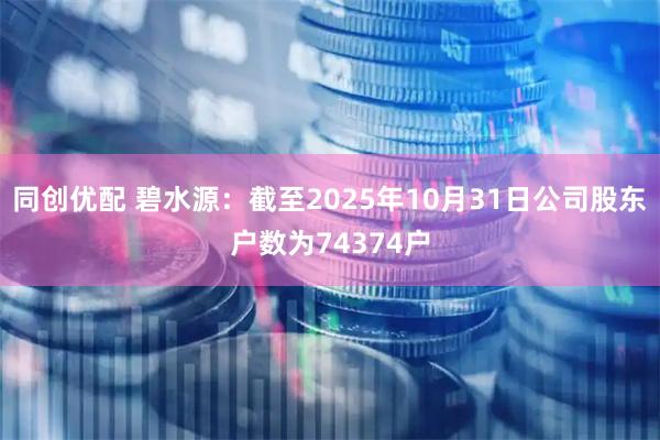 同创优配 碧水源：截至2025年10月31日公司股东户数为74374户