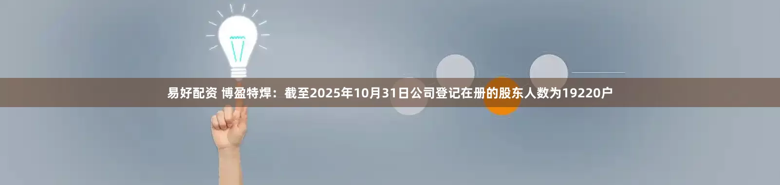 易好配资 博盈特焊：截至2025年10月31日公司登记在册的股东人数为19220户