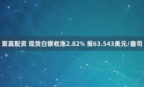 聚赢配资 现货白银收涨2.82% 报63.543美元/盎司