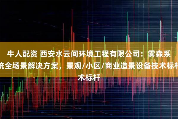 牛人配资 西安水云间环境工程有限公司：雾森系统全场景解决方案，景观/小区/商业造景设备技术标杆
