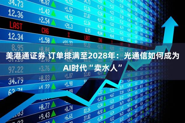 美港通证券 订单排满至2028年：光通信如何成为AI时代“卖水人”